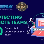 Protecting Remote Teams: 10 Essential Cybersecurity Tips